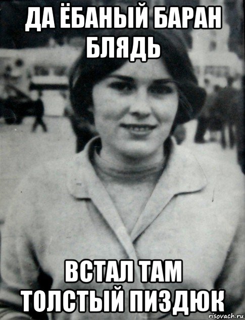 да ёбаный баран блядь встал там толстый пиздюк, Мем Гепнарова