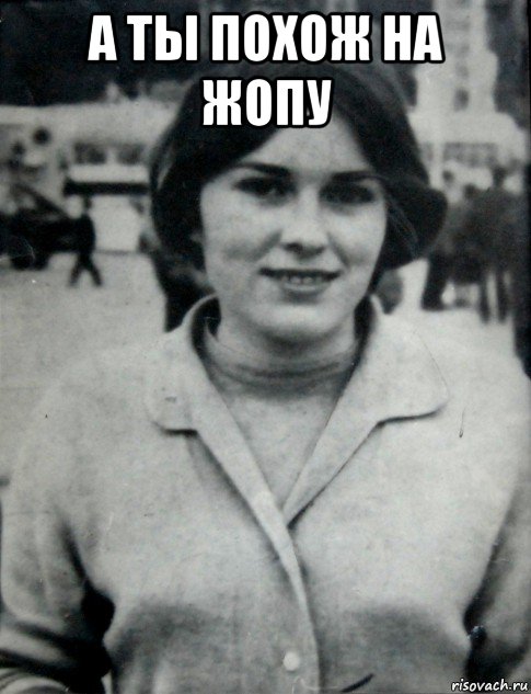 а ты похож на жопу 