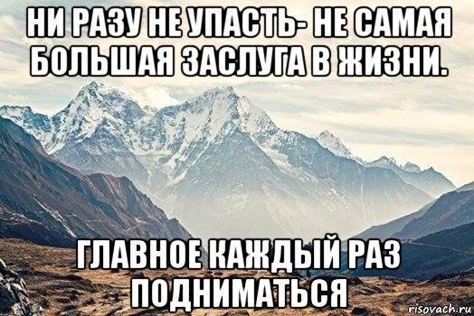 ни разу не упасть- не самая большая заслуга в жизни. главное каждый раз подниматься, Мем Горы