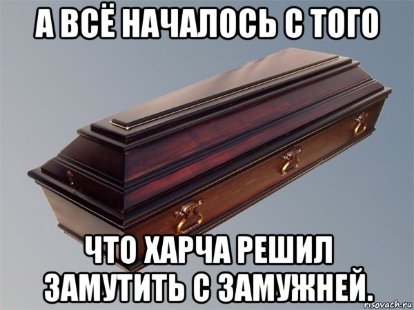 а всё началось с того что харча решил замутить с замужней.