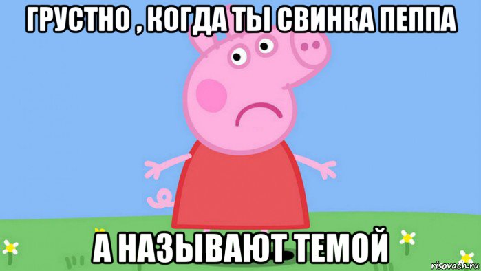 грустно , когда ты свинка пеппа а называют темой