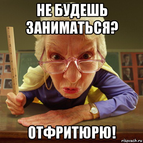 не будешь заниматься? отфритюрю!