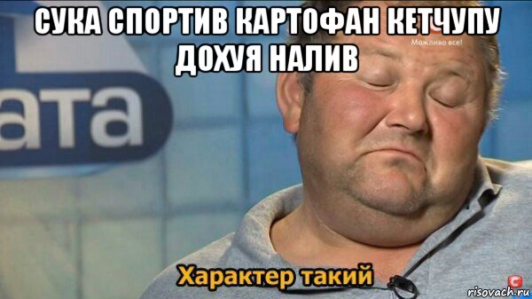 сука спортив картофан кетчупу дохуя налив , Мем  Характер такий