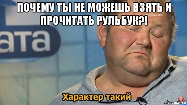 почему ты не можешь взять и прочитать рульбук?! , Мем  Характер такий