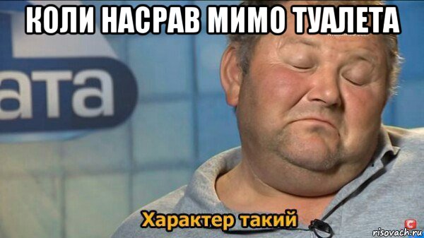 коли насрав мимо туалета , Мем  Характер такий