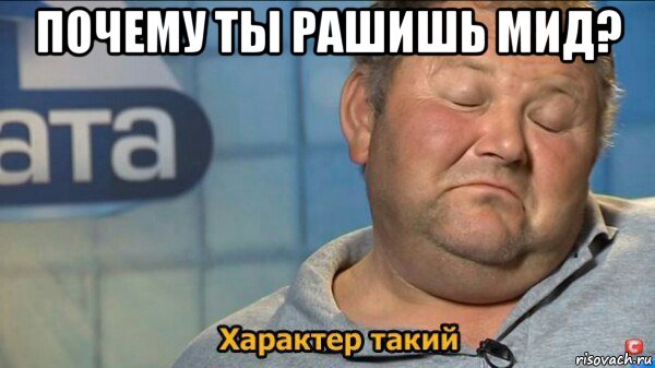 почему ты рашишь мид? , Мем  Характер такий