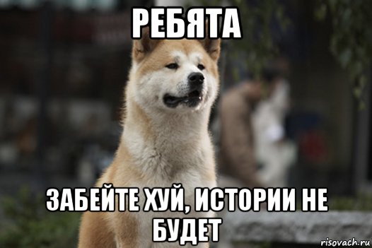 ребята забейте хуй, истории не будет, Мем хатико