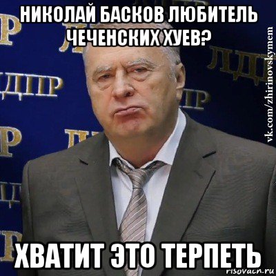 николай басков любитель чеченских хуев? хватит это терпеть, Мем Хватит это терпеть (Жириновский)