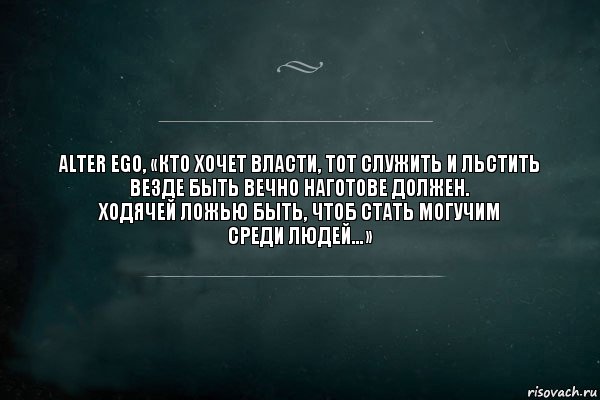 Alter Ego, «Кто хочет власти, тот служить и льстить
везде быть вечно наготове должен.
Ходячей ложью быть, чтоб стать могучим
среди людей...», Комикс Игра Слов