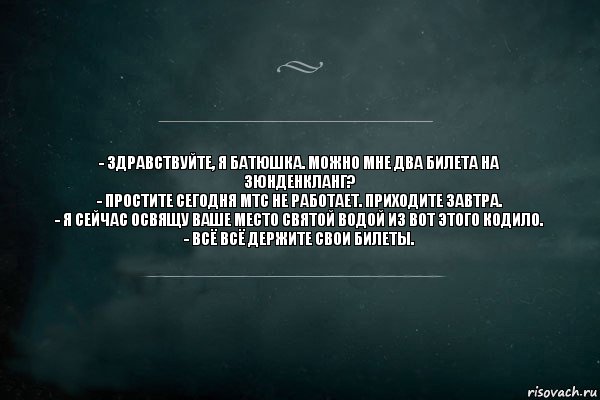 - Здравствуйте, я батюшка. Можно мне два билета на Зюнденкланг?
- Простите сегодня МТС не работает. Приходите завтра.
- Я сейчас освящу ваше место святой водой из вот этого кодило.
- Всё всё держите свои билеты., Комикс Игра Слов