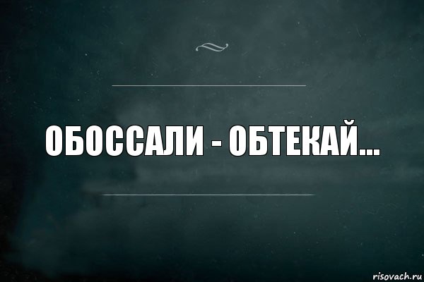 обоссали - обтекай...