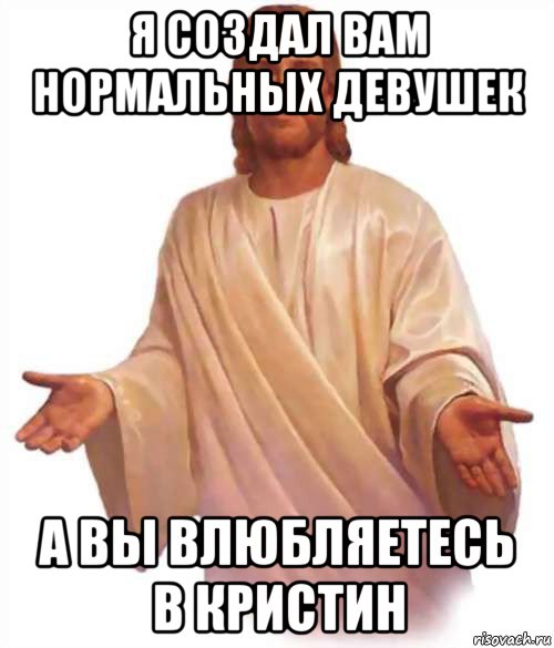 я создал вам нормальных девушек а вы влюбляетесь в кристин, Мем Иисус