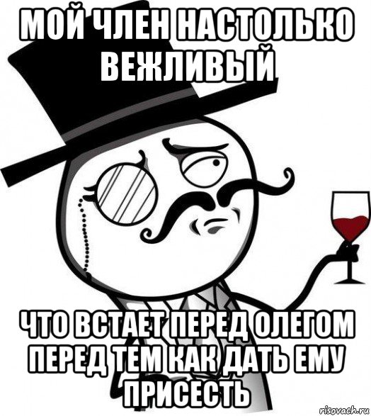 мой член настолько вежливый что встает перед олегом перед тем как дать ему присесть, Мем Интеллигент