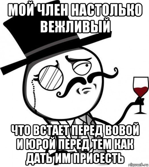 мой член настолько вежливый что встает перед вовой и юрой перед тем как дать им присесть, Мем Интеллигент