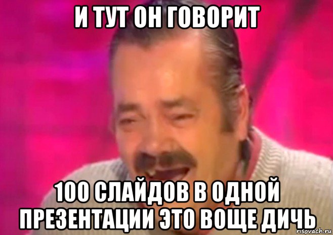 и тут он говорит 100 слайдов в одной презентации это воще дичь, Мем  Испанец