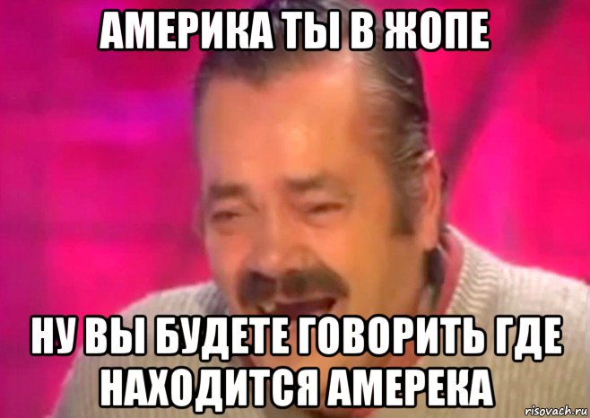 америка ты в жопе ну вы будете говорить где находится амерека, Мем  Испанец