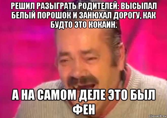 решил разыграть родителей: высыпал белый порошок и занюхал дорогу, как будто это кокаин. а на самом деле это был фен, Мем  Испанец