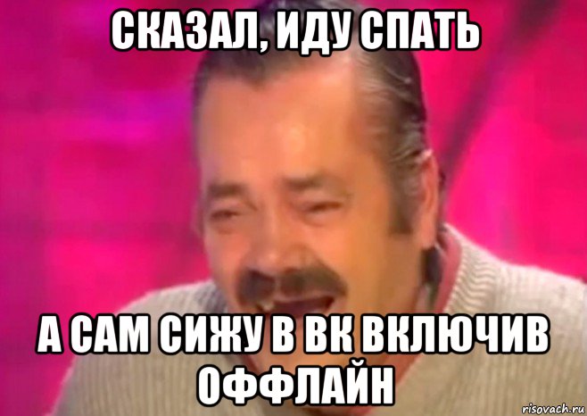 сказал, иду спать а сам сижу в вк включив оффлайн, Мем  Испанец