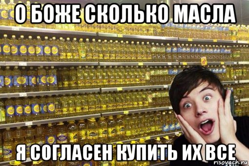о боже сколько масла я согласен купить их все