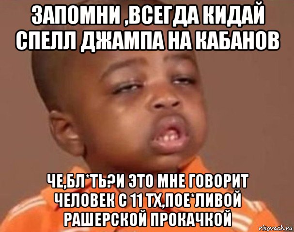 запомни ,всегда кидай спелл джампа на кабанов че,бл*ть?и это мне говорит человек с 11 тх,пое*ливой рашерской прокачкой, Мем  Какой пацан (негритенок)