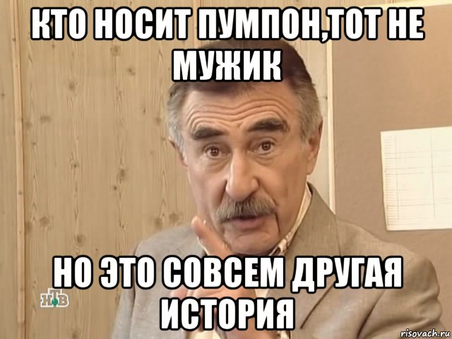 кто носит пумпон,тот не мужик но это совсем другая история, Мем Каневский (Но это уже совсем другая история)