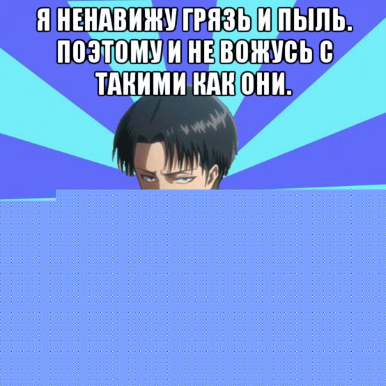 я ненавижу грязь и пыль. поэтому и не вожусь с такими как они. потому что потом будешь по уши в грязи, а мне это не надо.