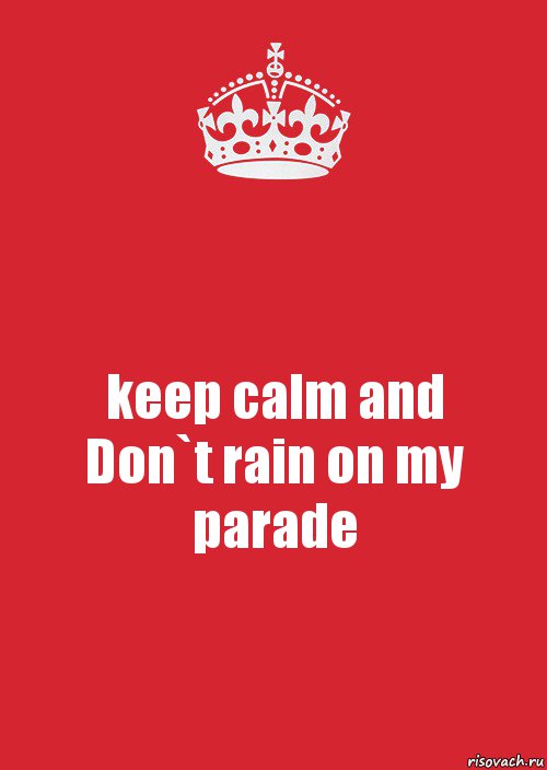 keep calm and
Don`t rain on my parade, Комикс Keep Calm 3