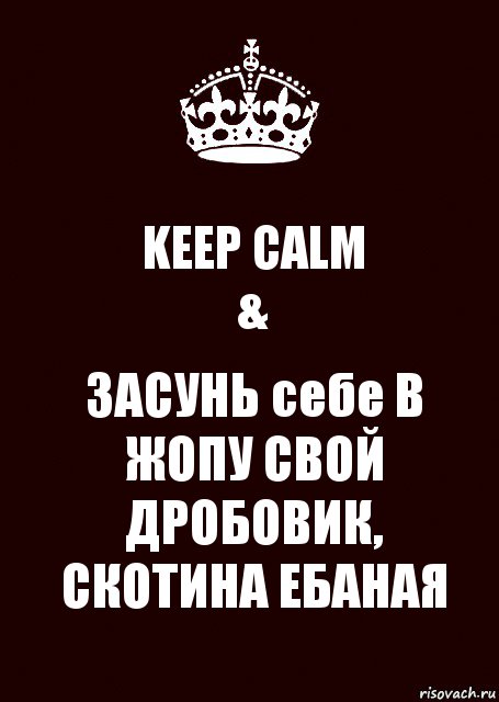 KEEP CALM
& ЗАСУНЬ себе В ЖОПУ СВОЙ ДРОБОВИК, СКОТИНА ЕБАНАЯ, Комикс keep calm