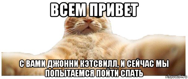 всем привет с вами джонни кэтсвилл, и сейчас мы попытаемся пойти спать, Мем   Кэтсвилл