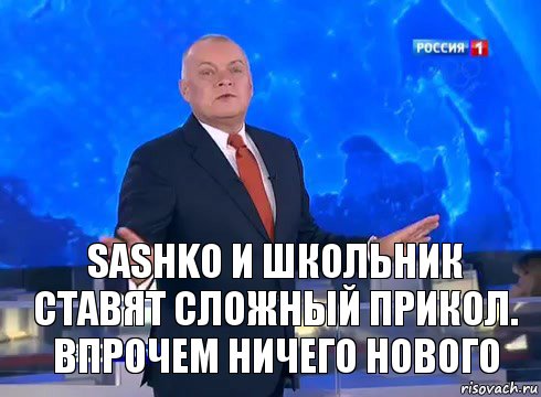 Sashko и Школьник ставят сложный прикол.
Впрочем ничего нового