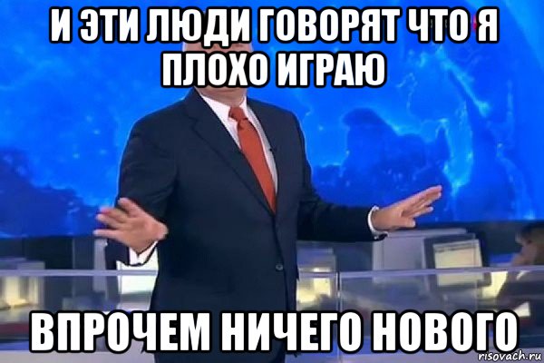 и эти люди говорят что я плохо играю впрочем ничего нового