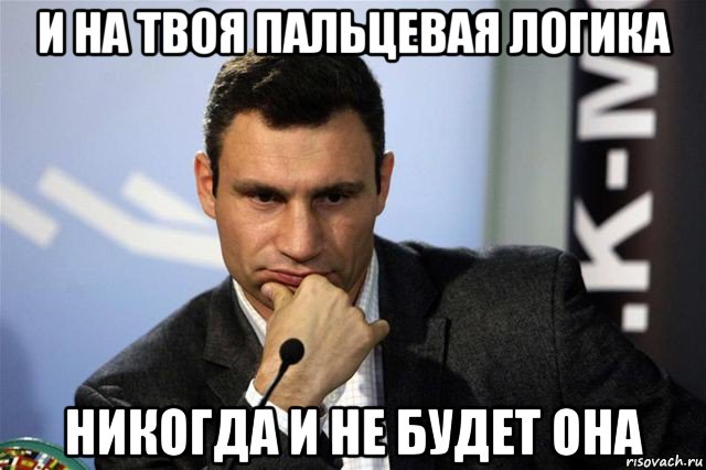 и на твоя пальцевая логика никогда и не будет она