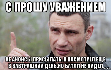 с прошу уважением не анонсы присылать, я посмотрел еще в завтрашний день,но батлл не видел, Мем Кличко говорит