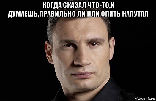 когда сказал что-то,и думаешь,правильно ли или опять напутал , Мем Кличко