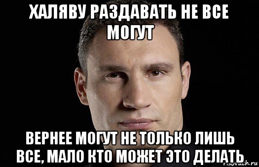 халяву раздавать не все могут вернее могут не только лишь все, мало кто может это делать, Мем Кличко