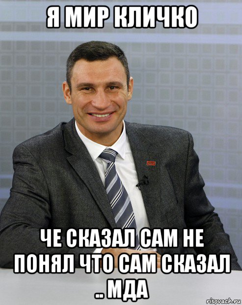 я мир кличко че сказал сам не понял что сам сказал .. мда