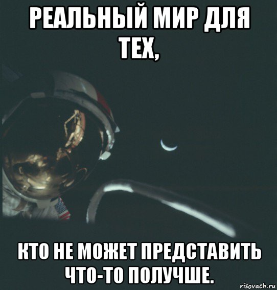 реальный мир для тех, кто не может представить что-то получше.