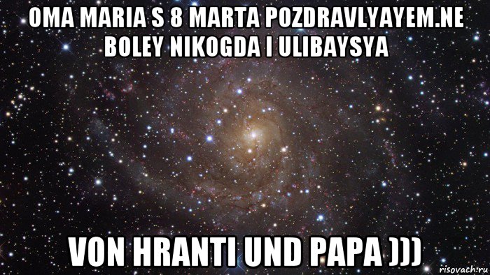 oma maria s 8 marta pozdravlyayem.ne boley nikogda i ulibaysya von hranti und papa ))), Мем  Космос (офигенно)