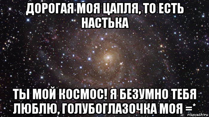 дорогая моя цапля, то есть настька ты мой космос! я безумно тебя люблю, голубоглазочка моя =*, Мем  Космос (офигенно)