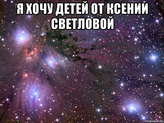 я хочу детей от ксении светловой , Мем Космос