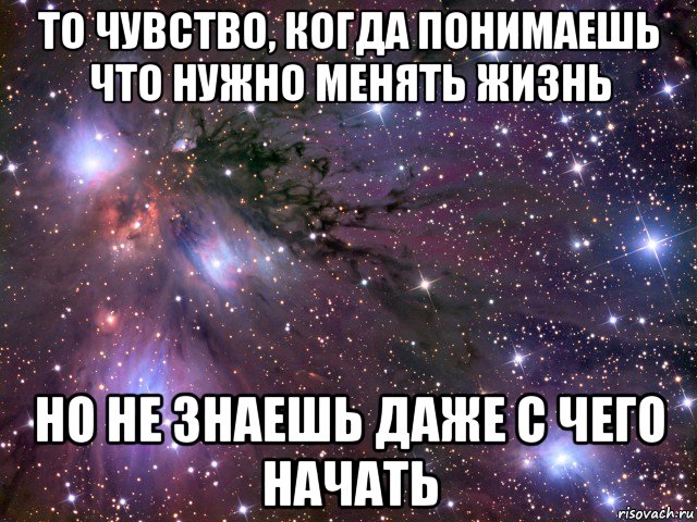 то чувство, когда понимаешь что нужно менять жизнь но не знаешь даже с чего начать, Мем Космос