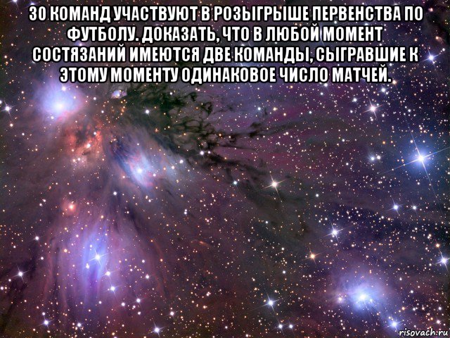 30 команд участвуют в розыгрыше первенства по футболу. доказать, что в любой момент состязаний имеются две команды, сыгравшие к этому моменту одинаковое число матчей. , Мем Космос