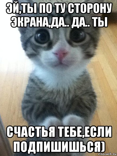 эй,ты по ту сторону экрана,да.. да.. ты счастья тебе,если подпишишься)