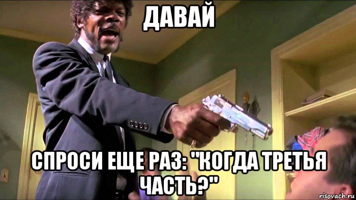 давай спроси еще раз: "когда третья часть?"