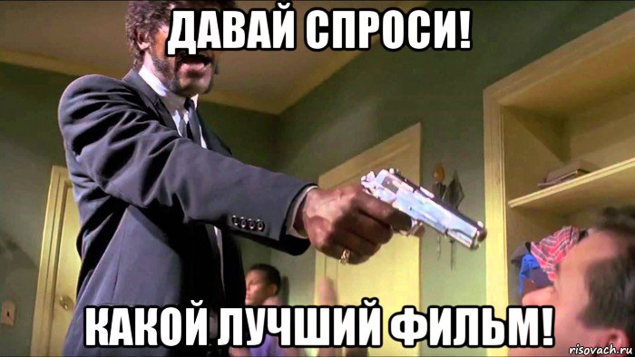 давай спроси! какой лучший фильм!