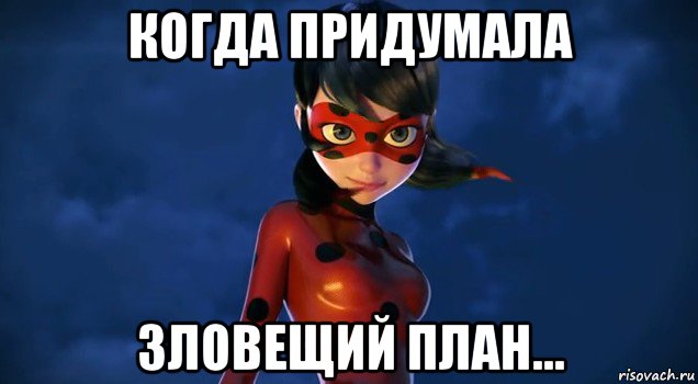 когда придумала зловещий план...