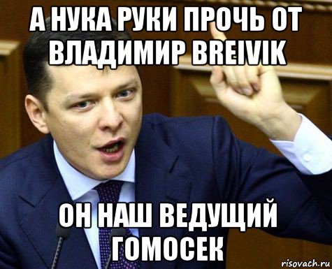 а нука руки прочь от владимир breivik он наш ведущий гомосек