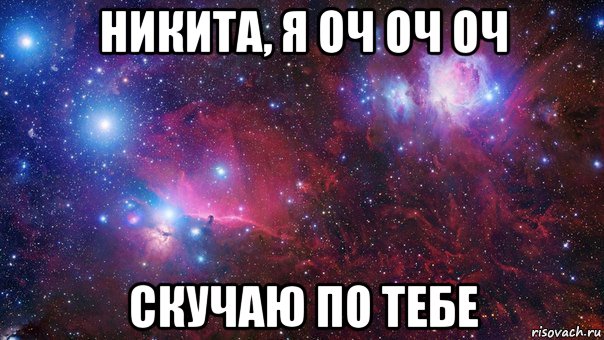 никита, я оч оч оч скучаю по тебе