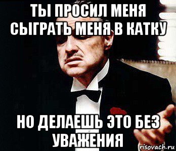 ты просил меня сыграть меня в катку но делаешь это без уважения, Мем Мафия