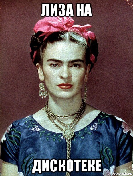 лиза на дискотеке, Мем Magdalena Carmen Frieda Kahlo Ca